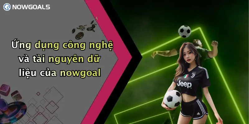 Ứng dụng công nghệ và tài nguyên dữ liệu của nowgoal